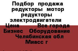 Подбор, продажа редукторы, мотор-редукторы, электродвигатели › Цена ­ 123 - Все города Бизнес » Оборудование   . Челябинская обл.,Миасс г.